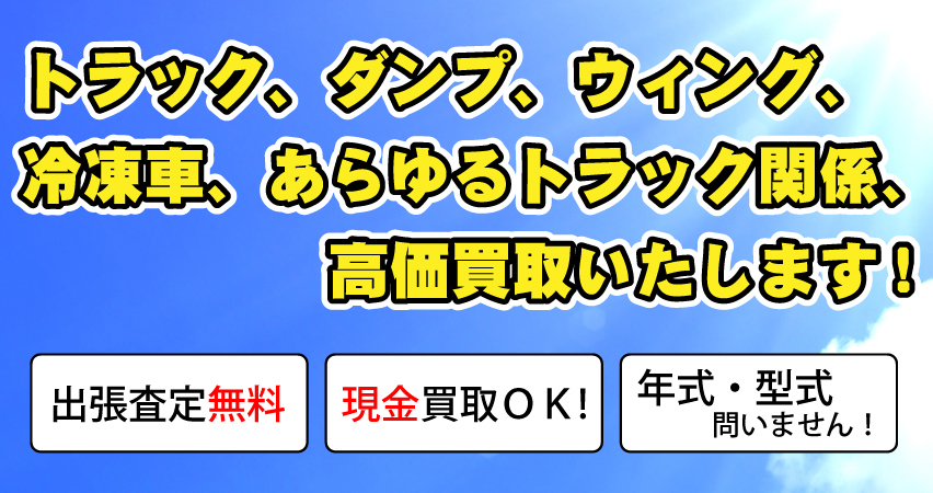 トラック、ダンプ、ウィング、冷凍車、あらゆるトラック関係、高価買取いたします!